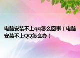 电脑安装不上qq怎么回事（电脑安装不上QQ怎么办）