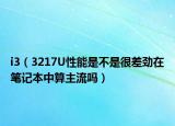 i3（3217U性能是不是很差劲在笔记本中算主流吗）