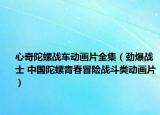 心奇陀螺战车动画片全集（劲爆战士 中国陀螺青春冒险战斗类动画片）