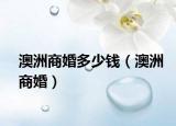 澳洲商婚多少钱（澳洲商婚）