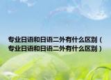 专业日语和日语二外有什么区别（专业日语和日语二外有什么区别）