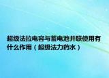 超级法拉电容与蓄电池并联使用有什么作用（超级法力药水）