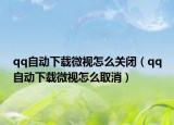 qq自动下载微视怎么关闭（qq自动下载微视怎么取消）
