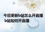 今日更新b站怎么开直播 b站如何开直播