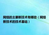 网络的主要新技术有哪些（网络新技术的技术基础）