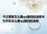 今日更新怎么看qq撤回的消息华为手机怎么看qq撤回的消息
