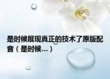 是时候展现真正的技术了原版配音（是时候…）