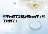 终于放假了发朋友圈的句子（终于放假了）