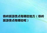铁岭旅游景点有哪些地方（铁岭旅游景点有哪些呢）