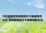 今日更新手机拍完照片不能保存怎么办 手机拍完照片不能保存的方法
