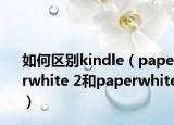 如何区别kindle（paperwhite 2和paperwhite）