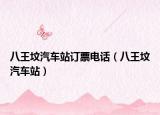 八王坟汽车站订票电话（八王坟汽车站）