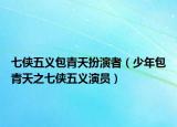 七侠五义包青天扮演者（少年包青天之七侠五义演员）