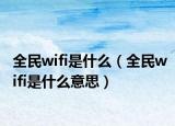 全民wifi是什么（全民wifi是什么意思）