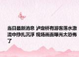 当日最新消息 泸定桥有游客落水激流中挣扎沉浮 现场画面曝光太恐怖了