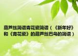 葫芦丝简谱青花瓷简谱（《新年好》和《青花瓷》的葫芦丝巴乌的简谱）