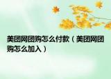 美团网团购怎么付款（美团网团购怎么加入）