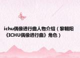 ichu偶像进行曲人物介绍（黎朝阳 《ICHU偶像进行曲》角色）