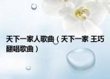 天下一家人歌曲（天下一家 王巧翻唱歌曲）