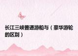 长江三峡普通游船与（豪华游轮的区别）