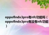 oppofindx3pro有nfc功能吗（oppofindx3pro有没有nfc功能）