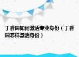 丁香园如何激活专业身份（丁香园怎样激活身份）
