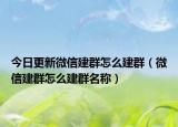 今日更新微信建群怎么建群（微信建群怎么建群名称）