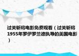 过关斩将电影免费观看（过关斩将 1955年罗伊罗兰德执导的美国电影）