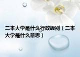 二本大学是什么行政级别（二本大学是什么意思）