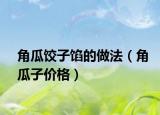 角瓜饺子馅的做法（角瓜子价格）