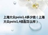 上海大众polo1.4多少钱（上海大众polo1,4低配怎么样）