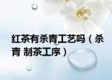 红茶有杀青工艺吗（杀青 制茶工序）