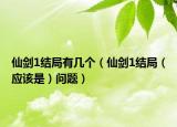仙剑1结局有几个（仙剑1结局（应该是）问题）