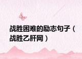 战胜困难的励志句子（战胜乙肝网）