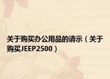 关于购买办公用品的请示（关于购买JEEP2500）