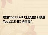 联想Yoga13-IFI(日光橙)（联想Yoga11S-IFI 皓月银）