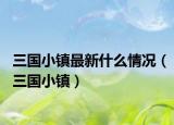 三国小镇最新什么情况（三国小镇）
