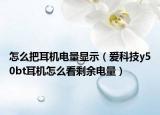 怎么把耳机电量显示（爱科技y50bt耳机怎么看剩余电量）