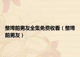 整垮前男友全集免费收看（整垮前男友）