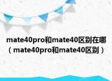 mate40pro和mate40区别在哪（mate40pro和mate40区别）