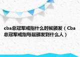 cba总冠军戒指什么时候颁发（Cba总冠军戒指每届颁发到什么人）