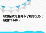 联想台式电脑开不了机怎么办（联想TS240）