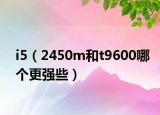 i5（2450m和t9600哪个更强些）
