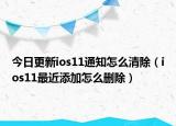 今日更新ios11通知怎么清除（ios11最近添加怎么删除）