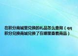在积分商城里兑换的礼品怎么查询（qq积分兑换商城兑换了在哪里查看商品）