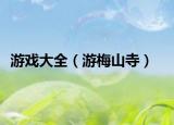 游戏大全（游梅山寺）