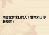 预言世界末日的人（世界末日 宗教预言）