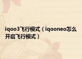 iqoo3飞行模式（iqooneo怎么开启飞行模式）