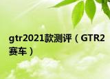 gtr2021款测评（GTR2赛车）