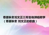 春夏秋冬刘文正三哥吉他弹唱教学（春夏秋冬 刘文正的歌曲）